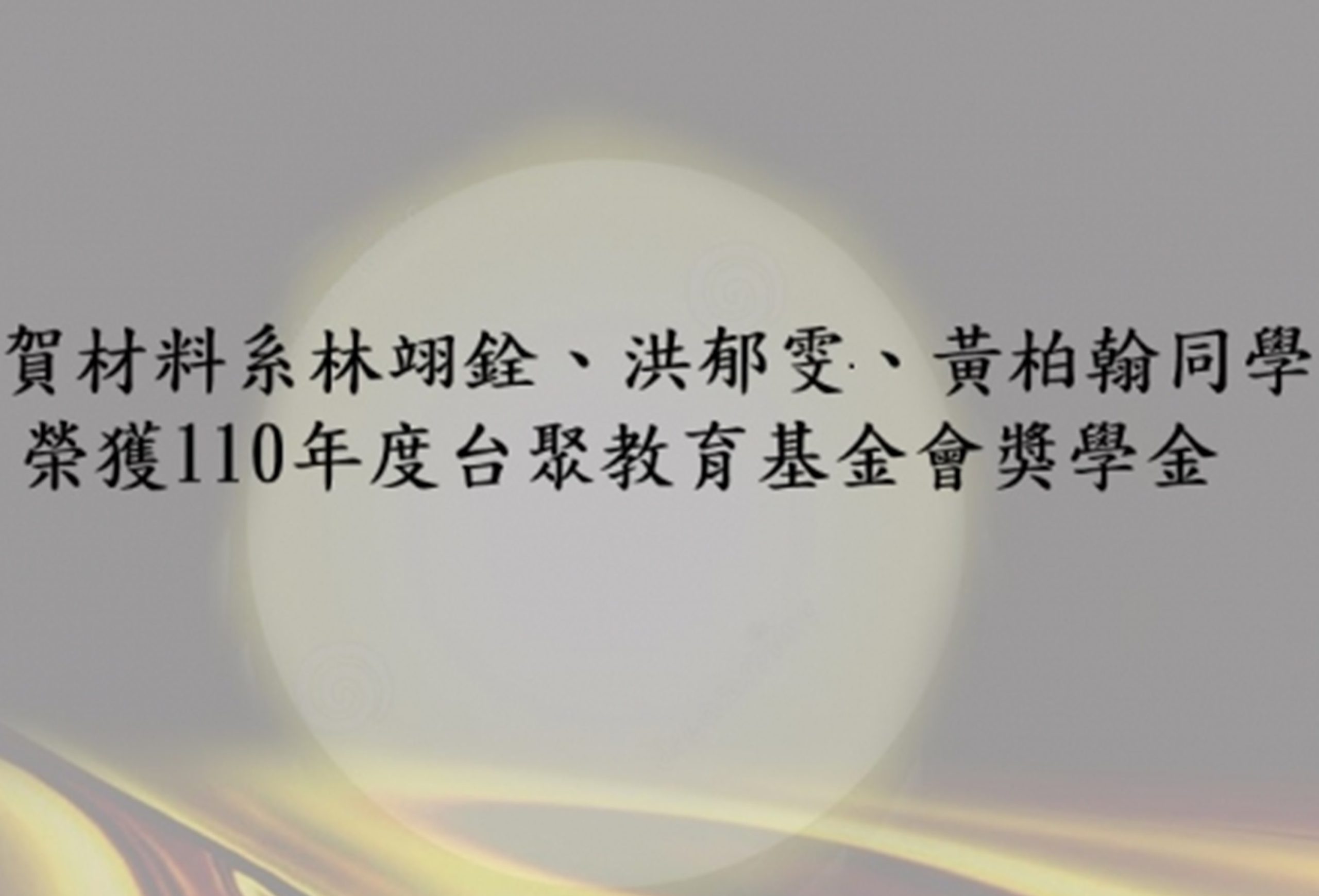 恭賀材料系林翊銓、洪郁雯、黃柏翰同學 榮獲110年度台聚教育基金會獎學金!!